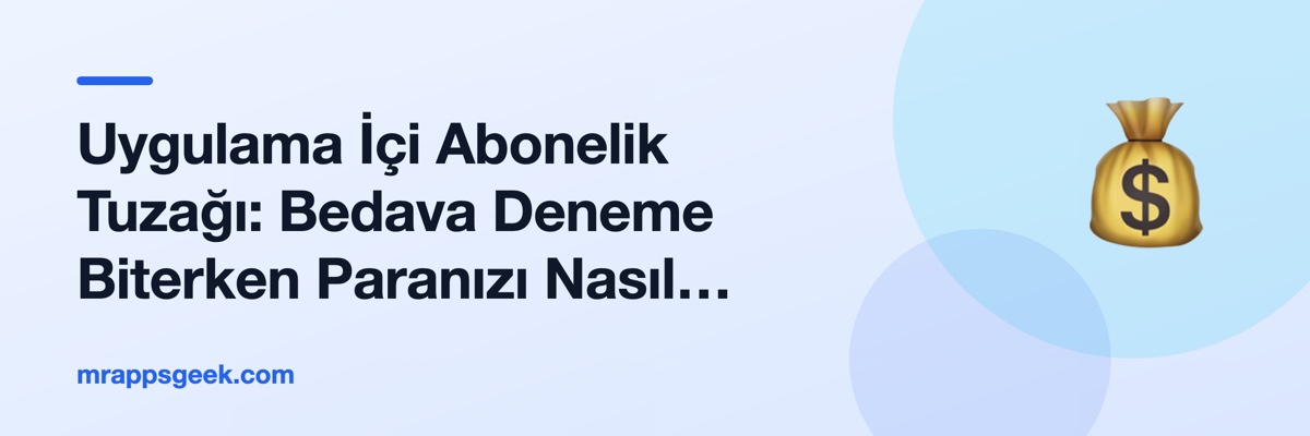 Uygulama İçi Abonelik Tuzağı: Bedava Deneme Biterken Paranızı Nasıl Korursunuz?